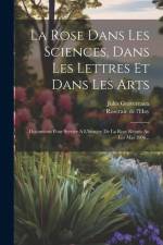 La Rose Dans Les Sciences, Dans Les Lettres Et Dans Les Arts af Jules Gravereaux