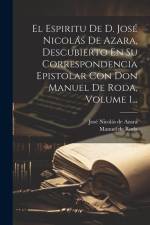 El Espiritu De D. José Nicolás De Azara, Descubierto En Su Correspondencia Epistolar Con Don Manuel De Roda, Volume 1...