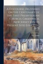 A Discourse Delivered on the Centenary of the First Presbyterian Church, Greenwich, New Jersey (on its Present Site) June 17th, 1875 af D X Junkin
