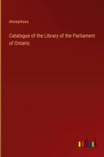 Catalogue of the Library of the Parliament of Ontario af Anonymous
