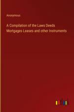 A Compilation of the Laws Deeds Mortgages Leases and other Instruments af Anonymous