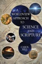 A Worldview Approach to Science and Scripture af Carol Hill