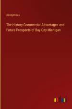 The History Commercial Advantages and Future Prospects of Bay City Michigan af Anonymous