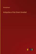 Antiquities of the Orient Unveiled af Anonymous