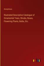 Illustrated Descriptive Catalogue of Ornamental Trees, Shrubs, Roses, Flowering Plants, Bulbs, Etc. af Anonymous