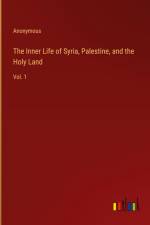 The Inner Life of Syria, Palestine, and the Holy Land af Anonymous