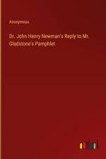 Dr. John Henry Newman's Reply to Mr. Gladstone's Pamphlet af Anonymous
