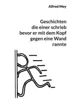 Geschichten, die einer schrieb, bevor er mit dem Kopf gegen eine Wand rannte af Alfred Mey