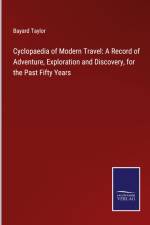 Cyclopaedia of Modern Travel: A Record of Adventure, Exploration and Discovery, for the Past Fifty Years