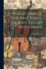 A Selection of Original Songs, Scraps, Etc., by Ned Farmer af Edward Farmer