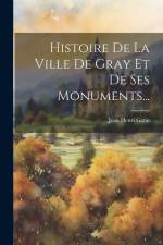 Histoire De La Ville De Gray Et De Ses Monuments... af Jean Henri Gatin