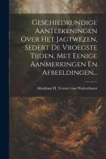 Geschiedkundige Aanteekeningen Over Het Jagtwezen, Sedert De Vroegste Tijden, Met Eenige Aanmerkingen En Afbeeldingen...