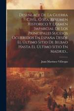 Desenlace De La Guerra Civil, Ó Sea, Resumen Historico Y Examen Imparcial De Los Principales Sucesos Ocurridos En España Desde El Último Sitio De Bilbao Hasta El Último Sitio En Madrid... af Juan Martínez Villergas
