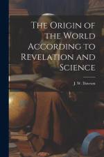The Origin of the World According to Revelation and Science af J W Dawson