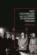 Anti-Colonialism and the Crises of Interwar Fascism af Michael Ortiz