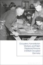 Occupiers, Humanitarian Workers, and Polish Displaced Persons in British-Occupied Germany af Samantha K Knapton