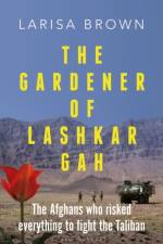 The Gardener of Lashkar Gah af Larisa Brown