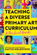 Teaching a Diverse Primary Art Curriculum af Kaytie Holdstock