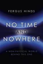 No Time and Nowhere: A Non-Physical World Behind This One af Fergus Hinds
