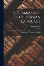 A Grammar of the Persian Language: To Which Is Added, a Selection of Easy Extracts for Reading, Together With a Copious Vocabulary af Duncan Forbes