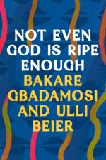 Not Even God is Ripe Enough af Bakare Gbadamosi