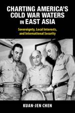 Charting America's Cold War Waters in East Asia af Kuan-Jen (Academia Sinica Chen