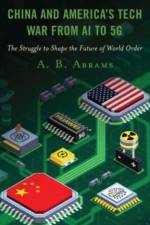 China and America’s Tech War from AI to 5G af A. B. Abrams