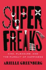 Superfreaks: Kink, Pleasure, and the Pursuit of Happiness af Arielle Greenberg