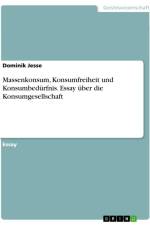 Massenkonsum, Konsumfreiheit und Konsumbedürfnis. Essay über die Konsumgesellschaft af Dominik Jesse