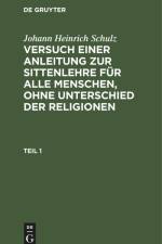 Johann Heinrich Schulz: Versuch einer Anleitung zur Sittenlehre für alle Menschen, ohne Unterschied der Religionen. Teil 1 af Johann Heinrich Schulz