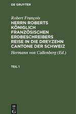 Robert François: Herrn Roberts Königlich Französischen Erdbeschreibers Reise in die dreyzehn Cantone der Schweiz. Teil 1 af Robert François