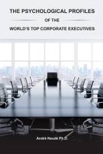 The Psychological Profiles of the World's Top Corporate Executives af Andre Naude Ph. D