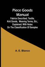 Piece Goods Manual ;Fabrics described, textile, knit goods, weaving terms, etc., explained; with notes on the classification of samples af A. E. Blanco