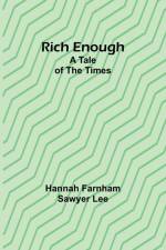 Rich enough; A tale of the times af Hannah Farnham Lee