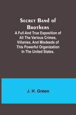 Secret Band of Brothers ;A Full and True Exposition of All the Various Crimes, Villanies, and Misdeeds of This Powerful Organization in the United States. af J. H. Green