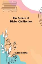 The Secret of Divine Civilization af ¿Abdu'l-Bahá