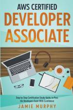 AWS Certified Developer Associate Step by Step Certification Study Guide, to Pass the Developers Exam With Confidence af Jamie Murphy