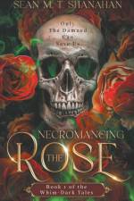 Necromancing The Rose - Book 1 of the Whim-Dark Tales af Sean M. T. Shanahan