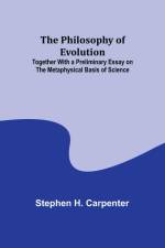 The Philosophy of Evolution ; Together With a Preliminary Essay on The Metaphysical Basis of Science af Stephen H. Carpenter