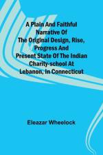 A plain and faithful narrative of the original design, rise, progress and present state of the Indian charity-school at Lebanon, in Connecticut af Eleazar Wheelock