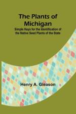 The Plants of Michigan ; Simple Keys for the Identification of the Native Seed Plants of the State af Henry A. Gleason