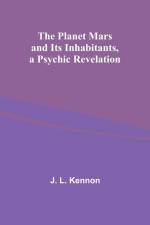 The Planet Mars and Its Inhabitants, a Psychic Revelation af J. Kennon