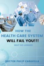 How The Health Care System Will Fail You!!! af Doctor Philip Caravella