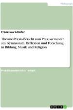 Theorie-Praxis-Bericht zum Praxissemester am Gymnasium. Reflexion und Forschung in Bildung, Musik und Religion af Franziska Schäfer