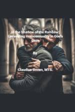 In the Shadows of the Rainbow Unraveling Homosexuality in God's Gaze af Claudius Brown