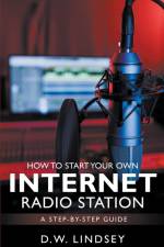 HOW TO START YOUR OWN INTERNET RADIO STATION...A step by step guide af D. W. Lindsey