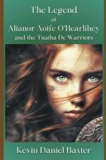 The Legend of Alianor Aoife O'Hearlihey and the Tuatha De Warriors af Kevin Daniel Baxter