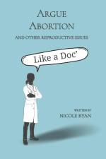 Argue Abortion and Other Reproductive Issues Like a Doc af Nicole Ryan