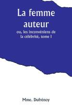 La femme auteur; ou, les inconvéniens de la célébrité, tome I af Mme. Dufrenoy