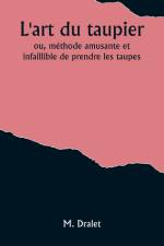 L'art du taupier; ou, méthode amusante et infaillible de prendre les taupes af M. Dralet